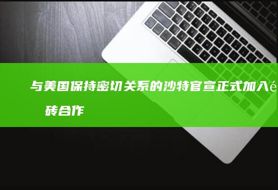 与美国保持密切关系的沙特官宣正式加入金砖合作机制，如何评价扩张后的金砖国家？对地缘政治将产生哪些影响？